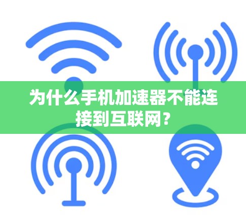 为什么手机加速器不能连接到互联网? 为什么手机加速器不能连接到互联网?