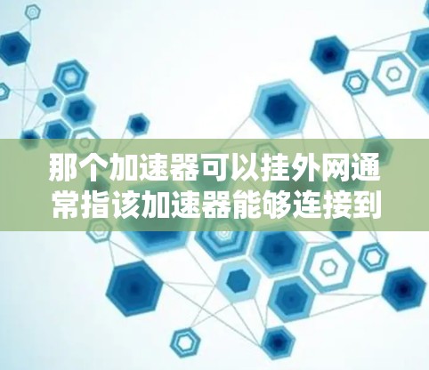 那个加速器可以挂外网通常指该加速器能够连接到外部网络设备，如服务器或计算机。以下是详细的解答