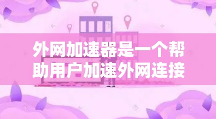 外网加速器是一个帮助用户加速外网连接的工具,通常分为免费版和付费版,功能和使用体验因工具而异。以下是一些推荐的外网加速器,适合对网络速度不稳定的用户 外网加速器是一个帮助用户加速外网连接的工具,通常分为免费版和付费版,功能和使用体验因工具而异。以下是一些推荐的外网加速器,适合对网络速度不稳定的用户