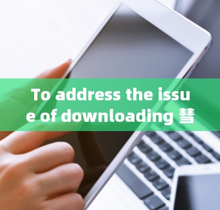 To address the issue of downloading 彗星加速器 from 上外网,here is a structured approach: