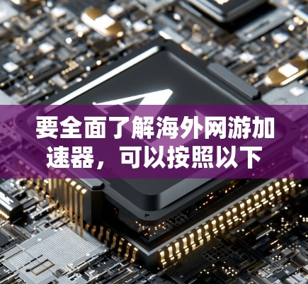 要全面了解海外网游加速器，可以按照以下步骤进行