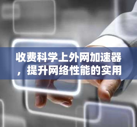 收费科学上外网加速器，提升网络性能的实用技巧