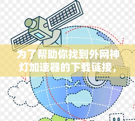 为了帮助你找到外网神灯加速器的下载链接，以下是一些系统性的步骤和建议