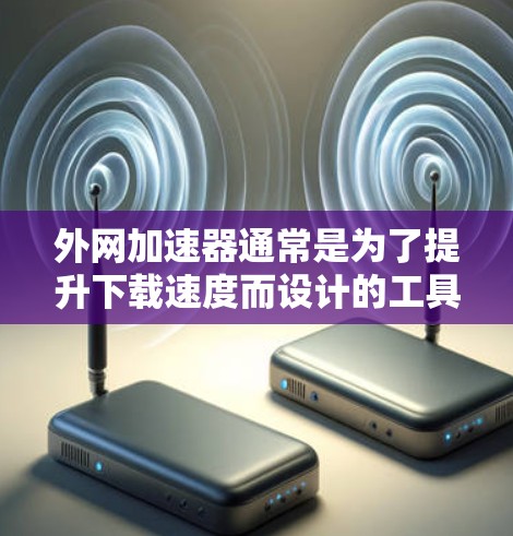 外网加速器通常是为了提升下载速度而设计的工具,但它们也可能包含安全风险。以下是一些可能存在的风险及其影响 外网加速器通常是为了提升下载速度而设计的工具,但它们也可能包含安全风险。以下是一些可能存在的风险及其影响