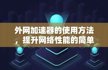 外网加速器的使用方法，提升网络性能的简单指南