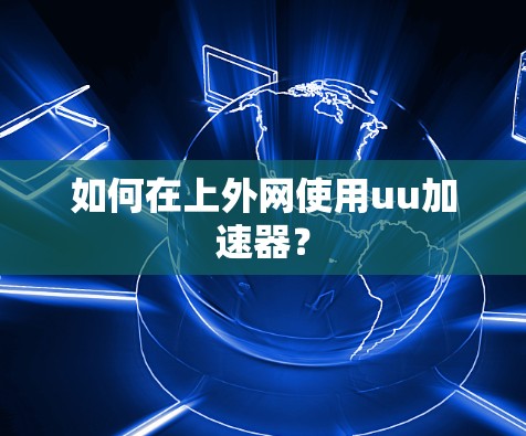如何在上外网使用uu加速器? 如何在上外网使用uu加速器?
