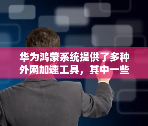 华为鸿蒙系统提供了多种外网加速工具,其中一些免费选项可以满足用户的使用需求。以下是几个推荐的免费外网加速器 华为鸿蒙系统提供了多种外网加速工具,其中一些免费选项可以满足用户的使用需求。以下是几个推荐的免费外网加速器