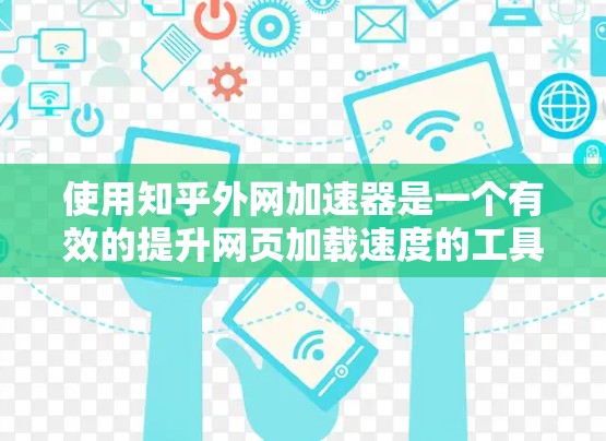 使用知乎外网加速器是一个有效的提升网页加载速度的工具，特别是适用于需要快速加载网页内容的场景。以下是一些关键步骤和建议，帮助您高效使用该工具