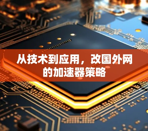 从技术到应用,改国外网的加速器策略 从技术到应用,改国外网的加速器策略