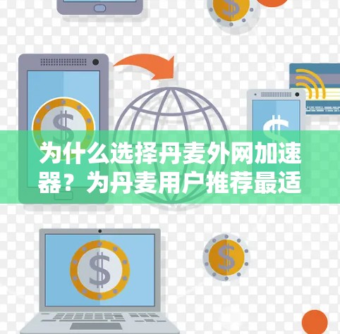 为什么选择丹麦外网加速器?为丹麦用户推荐最适合的解决方案 为什么选择丹麦外网加速器?为丹麦用户推荐最适合的解决方案