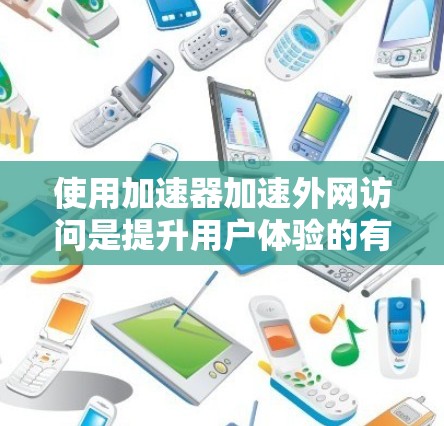 使用加速器加速外网访问是提升用户体验的有效方法。以下是详细的步骤指南 使用加速器加速外网访问是提升用户体验的有效方法。以下是详细的步骤指南