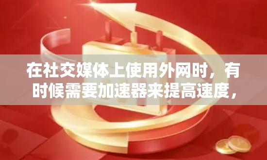 在社交媒体上使用外网时，有时候需要加速器来提高速度，尤其是在某些地区外网速度较慢的情况下。如果你对使用外网感到困扰，可以尝试使用一些免费的外网加速器来帮助加速。以下是一些常见的免费外网加速器推荐