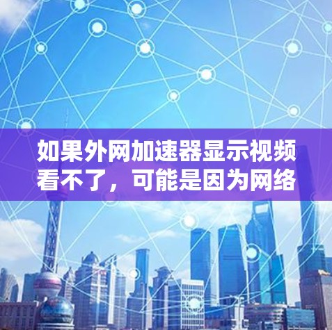 如果外网加速器显示视频看不了,可能是因为网络连接问题或加速工具本身有问题。以下是一些步骤可以帮助你解决问题 如果外网加速器显示视频看不了,可能是因为网络连接问题或加速工具本身有问题。以下是一些步骤可以帮助你解决问题