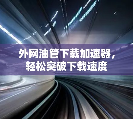 外网油管下载加速器，轻松突破下载速度