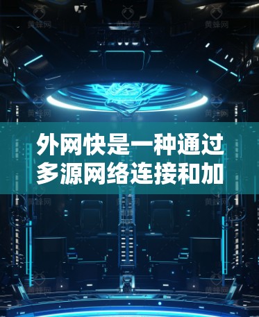 外网快是一种通过多源网络连接和加速技术提升网络速度的工具,帮助用户获得更快的网络连接。以下是一个逐步的指南,供您参考 外网快是一种通过多源网络连接和加速技术提升网络速度的工具,帮助用户获得更快的网络连接。以下是一个逐步的指南,供您参考