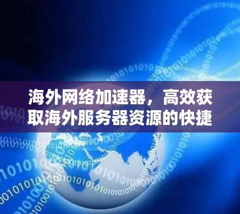 海外网络加速器，高效获取海外服务器资源的快捷指南
