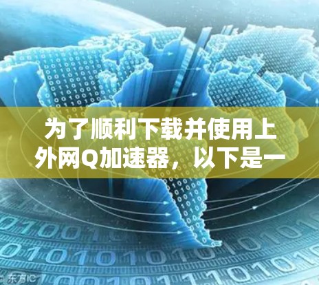 为了顺利下载并使用上外网Q加速器,以下是一步步的建议 为了顺利下载并使用上外网Q加速器,以下是一步步的建议
