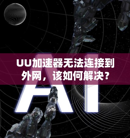 UU加速器无法连接到外网，该如何解决？