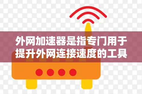 外网加速器是指专门用于提升外网连接速度的工具或软件。如果你正在使用外网进行需要快速连接的活动(如通勤、工作、娱乐等)可能需要外网加速器来提升网络速度。以下是关于外网加速器的常见问题及解答 外网加速器是指专门用于提升外网连接速度的工具或软件。如果你正在使用外网进行需要快速连接的活动(如通勤、工作、娱乐等)可能需要外网加速器来提升网络速度。以下是关于外网加速器的常见问题及解答