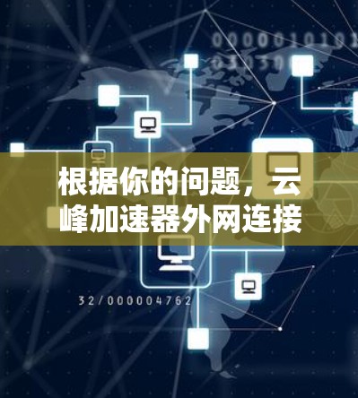 根据你的问题,云峰加速器外网连接不上,可能是由于多种原因导致的。以下是一步步的解决方案 根据你的问题,云峰加速器外网连接不上,可能是由于多种原因导致的。以下是一步步的解决方案