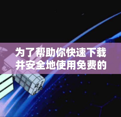 为了帮助你快速下载并安全地使用免费的加速器，以下是一个详细的步骤指南