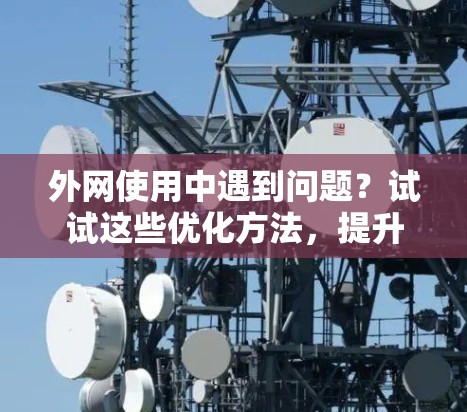 外网使用中遇到问题?试试这些优化方法,提升网络性能更高效 外网使用中遇到问题?试试这些优化方法,提升网络性能更高效