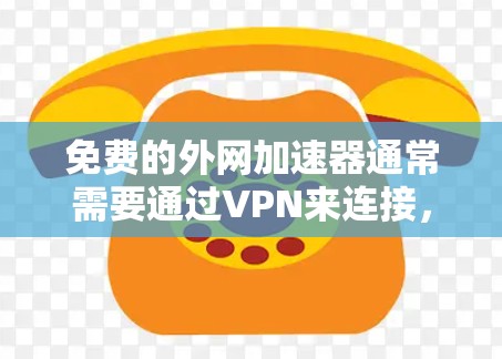 免费的外网加速器通常需要通过VPN来连接,因为外网加速器本身是免费的,但它们无法直接访问外网。以下是几种常用的免费外网加速器推荐 免费的外网加速器通常需要通过VPN来连接,因为外网加速器本身是免费的,但它们无法直接访问外网。以下是几种常用的免费外网加速器推荐