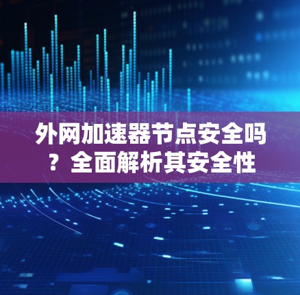 外网加速器节点安全吗？全面解析其安全性