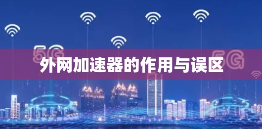 外网加速器的作用与误区 外网加速器的作用与误区