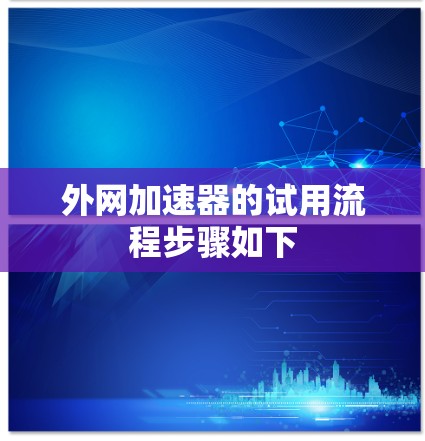 外网加速器的试用流程步骤如下