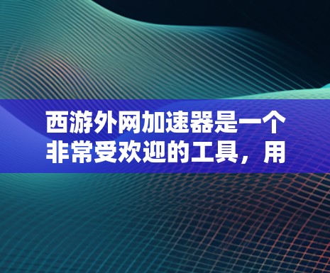 西游外网加速器是一个非常受欢迎的工具,用于加速观看西游记等经典影视作品。如果你正在寻找一个帮助你在观看西游等作品时提升网络速度的工具,以下是一些推荐的推荐器 西游外网加速器是一个非常受欢迎的工具,用于加速观看西游记等经典影视作品。如果你正在寻找一个帮助你在观看西游等作品时提升网络速度的工具,以下是一些推荐的推荐器