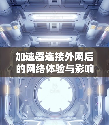 加速器连接外网后的网络体验与影响分析 加速器连接外网后的网络体验与影响分析