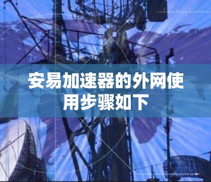 安易加速器的外网使用步骤如下