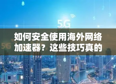 如何安全使用海外网络加速器？这些技巧真的能帮到你吗？