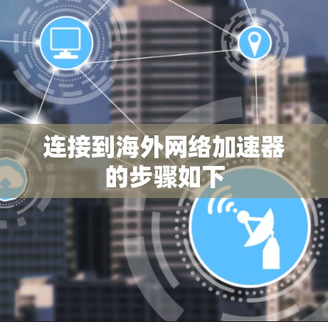 连接到海外网络加速器的步骤如下