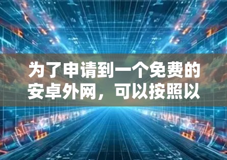 为了申请到一个免费的安卓外网,可以按照以下步骤进行 为了申请到一个免费的安卓外网,可以按照以下步骤进行