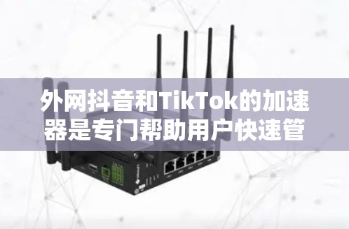 外网抖音和TikTok的加速器是专门帮助用户快速管理、上传或观看外网内容的工具。以下是它们的主要功能和使用指南 外网抖音和TikTok的加速器是专门帮助用户快速管理、上传或观看外网内容的工具。以下是它们的主要功能和使用指南