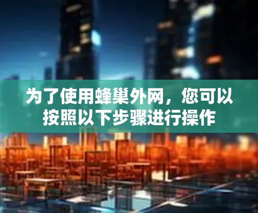 为了使用蜂巢外网，您可以按照以下步骤进行操作