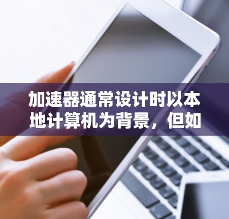 加速器通常设计时以本地计算机为背景,但如果您需要在外部网(如Wi-Fi、局域网)上使用加速器来提升下载速度,可以考虑以下几种方法 加速器通常设计时以本地计算机为背景,但如果您需要在外部网(如Wi-Fi、局域网)上使用加速器来提升下载速度,可以考虑以下几种方法