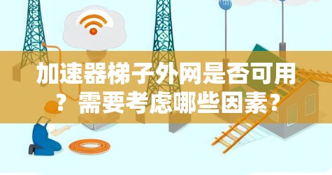 加速器梯子外网是否可用?需要考虑哪些因素? 加速器梯子外网是否可用?需要考虑哪些因素?