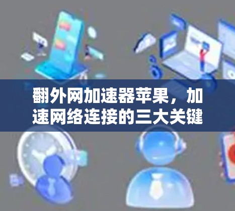 翻外网加速器苹果，加速网络连接的三大关键