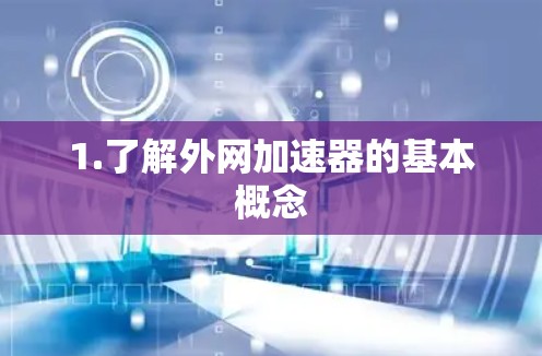 1.了解外网加速器的基本概念 1.了解外网加速器的基本概念