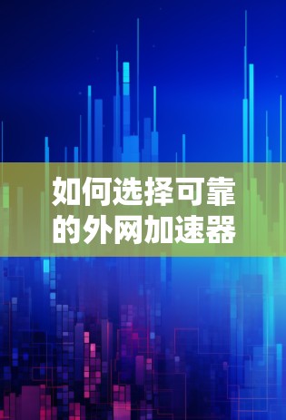 如何选择可靠的外网加速器,让你的访问更顺畅 如何选择可靠的外网加速器,让你的访问更顺畅