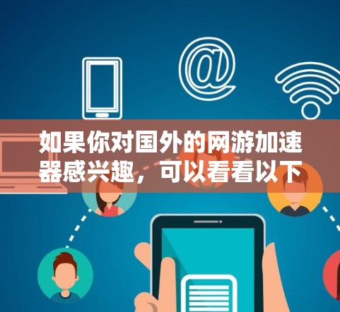 如果你对国外的网游加速器感兴趣，可以看看以下几种常用的加速器