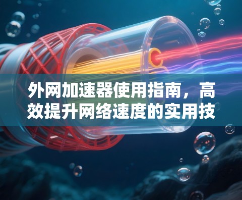 外网加速器使用指南，高效提升网络速度的实用技巧