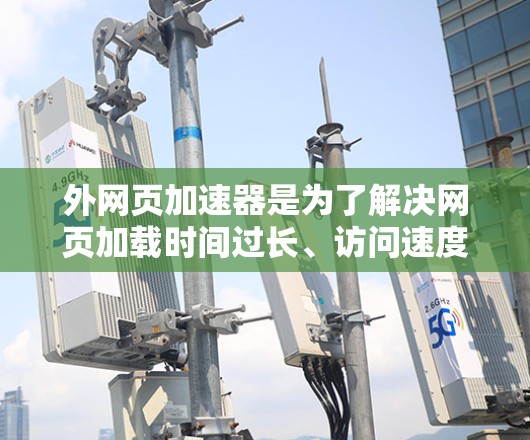 外网页加速器是为了解决网页加载时间过长、访问速度变慢等问题而开发的工具,广泛应用于技术型用户和用户体验型用户。以下是对外网页加速器的好坏进行分析,供您参考 外网页加速器是为了解决网页加载时间过长、访问速度变慢等问题而开发的工具,广泛应用于技术型用户和用户体验型用户。以下是对外网页加速器的好坏进行分析,供您参考