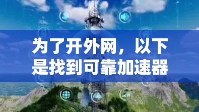 为了开外网,以下是找到可靠加速器的建议 为了开外网,以下是找到可靠加速器的建议