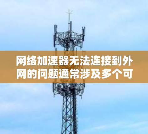 网络加速器无法连接到外网的问题通常涉及多个可能的原因。以下是逐步的解决方案