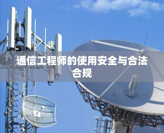 通信工程师的使用安全与合法合规