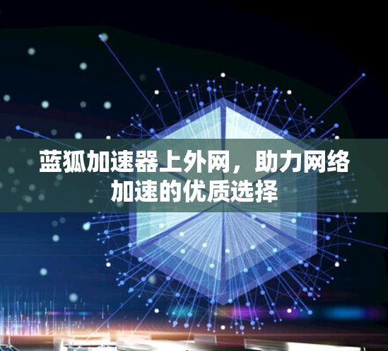 蓝狐加速器上外网，助力网络加速的优质选择